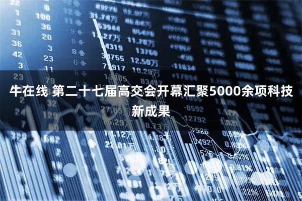 牛在线 第二十七届高交会开幕汇聚5000余项科技新成果
