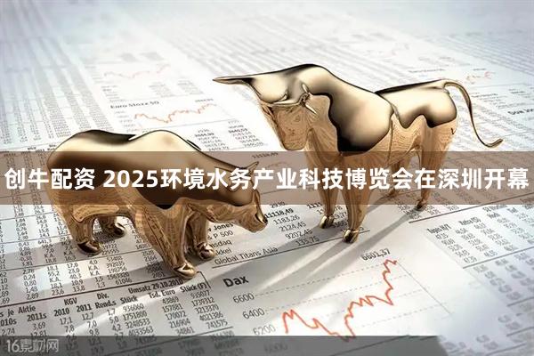 创牛配资 2025环境水务产业科技博览会在深圳开幕