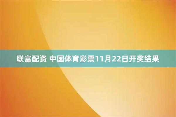 联富配资 中国体育彩票11月22日开奖结果