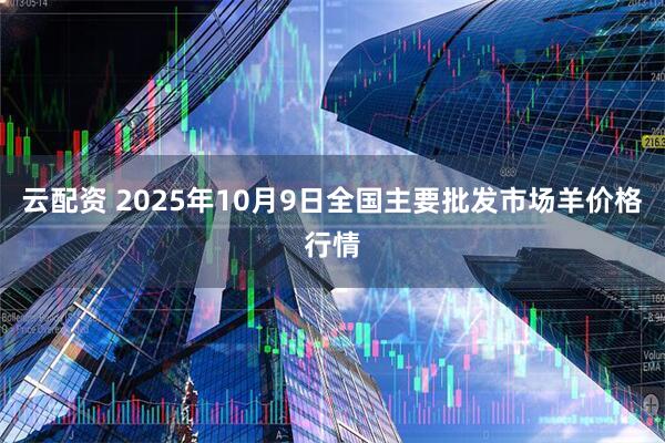 云配资 2025年10月9日全国主要批发市场羊价格行情
