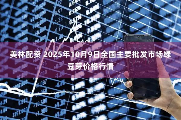 美林配资 2025年10月9日全国主要批发市场绿豆芽价格行情