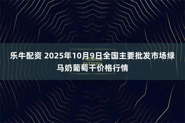 乐牛配资 2025年10月9日全国主要批发市场绿马奶葡萄干价格行情