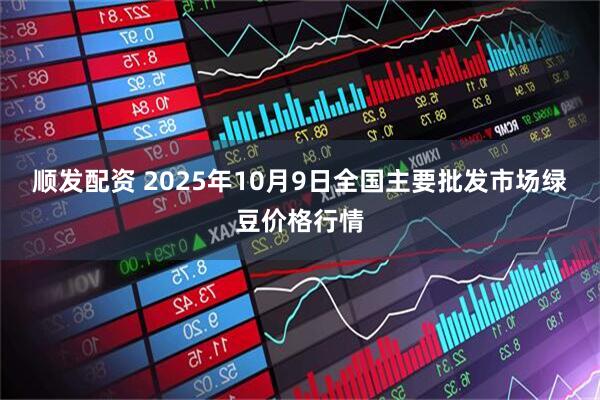 顺发配资 2025年10月9日全国主要批发市场绿豆价格行情