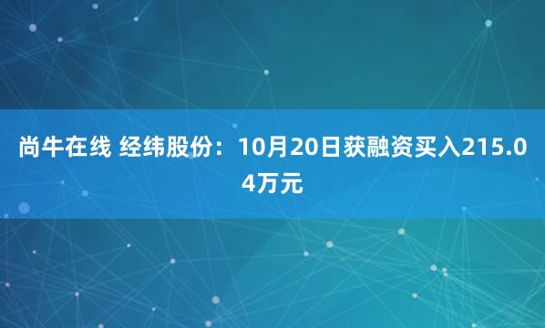 尚牛在线 经纬股份：10月20日获融资买入215.04万元