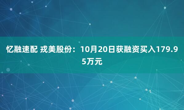 忆融速配 戎美股份：10月20日获融资买入179.95万元