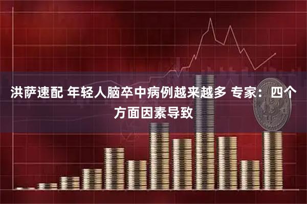 洪萨速配 年轻人脑卒中病例越来越多 专家：四个方面因素导致