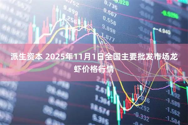 派生资本 2025年11月1日全国主要批发市场龙虾价格行情