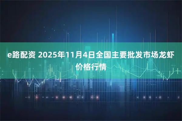 e路配资 2025年11月4日全国主要批发市场龙虾价格行情