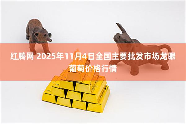 红腾网 2025年11月4日全国主要批发市场龙眼葡萄价格行情