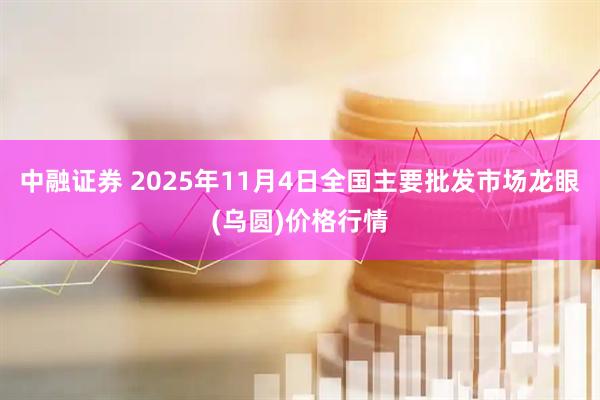 中融证券 2025年11月4日全国主要批发市场龙眼(乌圆)价格行情