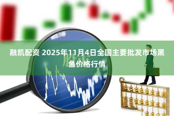 融凯配资 2025年11月4日全国主要批发市场黑鱼价格行情