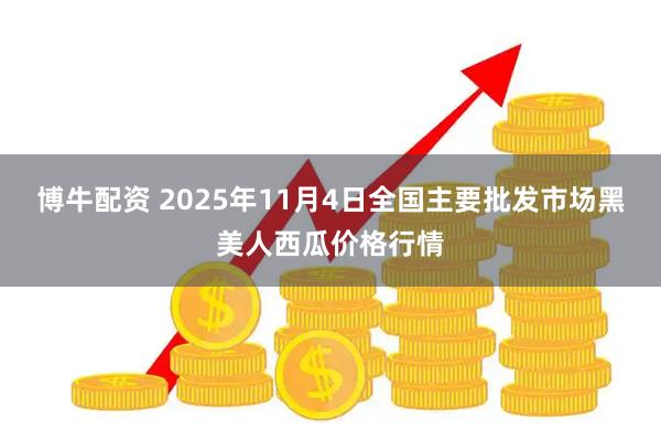 博牛配资 2025年11月4日全国主要批发市场黑美人西瓜价格行情