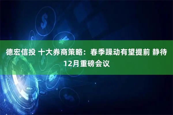 德宏信投 十大券商策略:春季躁动有望提前 静待12月重磅会议