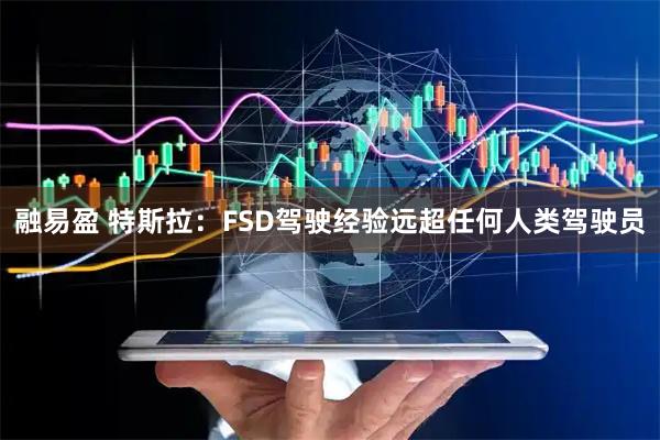 融易盈 特斯拉:FSD驾驶经验远超任何人类驾驶员