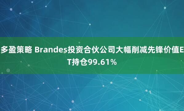 多盈策略 Brandes投资合伙公司大幅削减先锋价值ET持仓99.61%