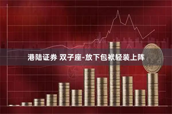 港陆证券 双子座-放下包袱轻装上阵