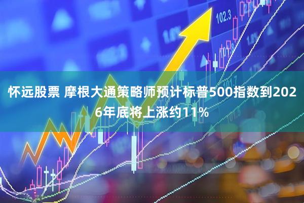 怀远股票 摩根大通策略师预计标普500指数到2026年底将上涨约11%