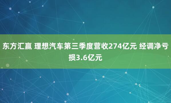 东方汇赢 理想汽车第三季度营收274亿元 经调净亏损3.6亿元