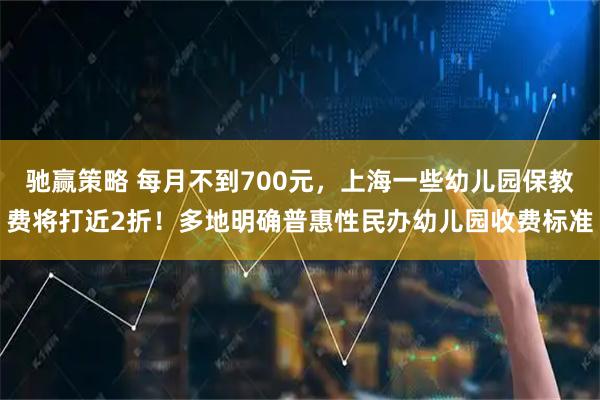 驰赢策略 每月不到700元,上海一些幼儿园保教费将打近2折!多地明确普惠性民办幼儿园收费标准