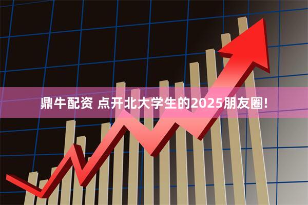 鼎牛配资 点开北大学生的2025朋友圈!