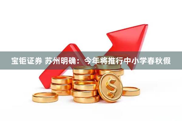 宝钜证券 苏州明确：今年将推行中小学春秋假