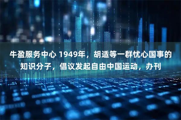 牛盈服务中心 1949年，胡适等一群忧心国事的知识分子，倡议发起自由中国运动，办刊