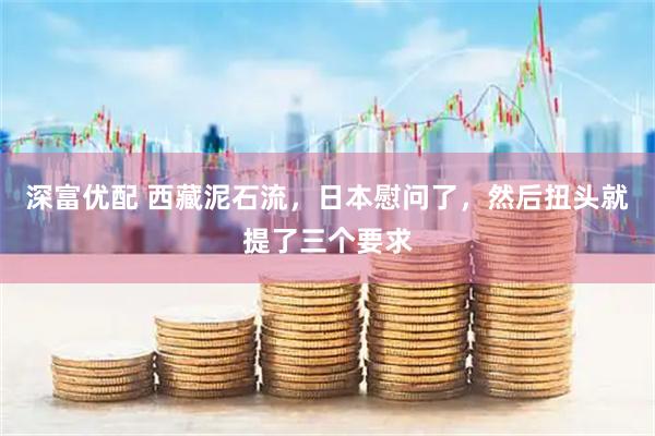 深富优配 西藏泥石流，日本慰问了，然后扭头就提了三个要求